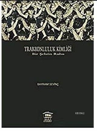 Trabzonluluk Kimliği; Bir Şehrin Ruhu | Bayram Sevinç | Serander Yayın