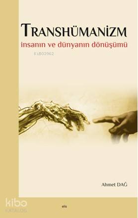 Transhümanizm; İnsanın ve Dünyanın Dönüşümü | Ahmet Dağ | Elis Yayınla