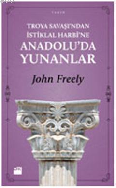 Troya Savaşı'ndan İstiklal Harbi'ne Anadolu'da Yunanlar | John Freely 