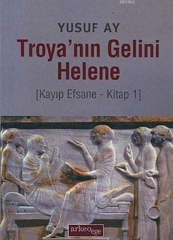 Troya'nın Gelini Helene; Kayıp Efsane - Kitap 1 | Yusuf Ay | Arkeoege 