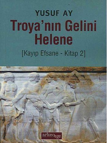 Troya'nın Gelini Helene; Kayıp Efsane - Kitap 2 | Yusuf Ay | Arkeoege 