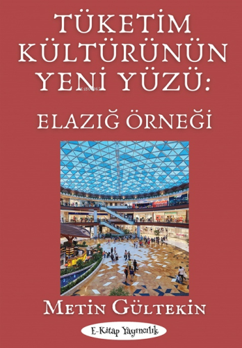 Tüketim Kültürünün Yeni Yüzü: Elazığ Örneği | Metin Gültekin | E-Kitap