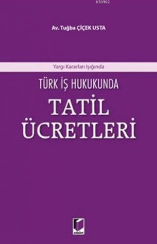 Türk İş Hukukunda Tatil Ücretleri | Tuğba Çiçek Usta | Adalet Yayınevi