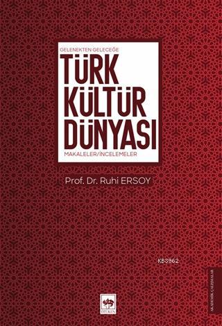 Türk Kültür Dünyası; Gelenekten Geleceğe - Makaleler - İncelemeler | R