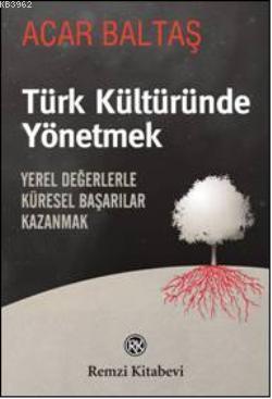 Türk Kültüründe Yönetmek; Yerel Değerlerle Küresel Başarılar Kazanmak 