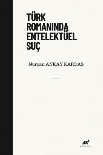 Türk Romanında Entelektüel Suç | Nurcan Ankay Kardaş | Paradigma Akade