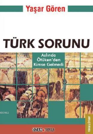 Türk Sorunu; Aslında Ötüken'den Kimse gelmedi | Yaşar Gören | Ozan Yay