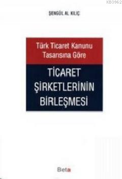 Türk Ticaret Kanunu Tasarısına Göre Ticaret Şirketlerinin Birleşmesi |