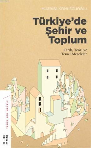 Türkiye'de Şehir ve Toplum; Tarih, Teori ve Temel Meseleler | Mustafa 