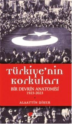 Türkiye'nin Korkuları Bir Devrin Anatomisi 1923-2023 | Alaattin Diker 