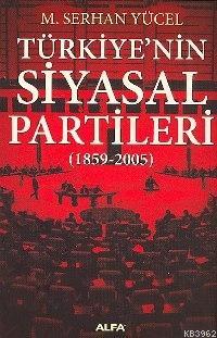 Türkiye'nin Siyasal Partileri; (1859-2005) | M. Serhan Yücel | Alfa Ba