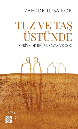 Tuz Ve Taş Üstünde;Suriye’de Rejim, Savaş ve Göç | Zahide Tuba Kor | K