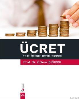 Ücret; Teorisi - Politikası - Yönetimi - Sistemleri | Özlem Işığıçok |