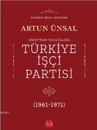 Umuttan Yalnızlığa Türkiye İşçi Partisi 1961 - 1971 | Artun Ünsal | Kı