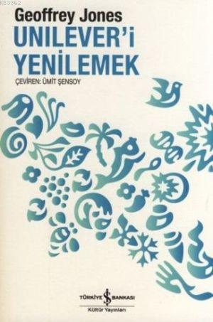 Unilever'i Yenilemek; Dönüşüm ve Gelenek | Geoffrey Jones | Türkiye İş