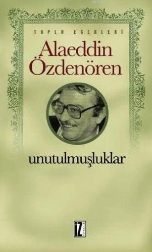 Unutulmuşluklar; Toplu Eserleri | Alaeddin Özdenören | İz Yayıncılık