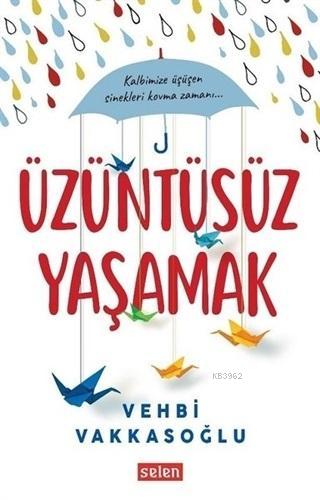 Üzüntüsüz Yaşamak | Vehbi Vakkasoğlu | Selen Yayınevi