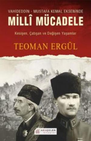 Vahideddin-Mustafa Kemal Ekseninde Milli Mücadele | Teoman Ergül | Akı