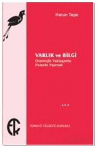 Varlık ve Bilgi; Ontolojik Yaklaşımla Felsefe Yapmak | Harun Tepe | Tü