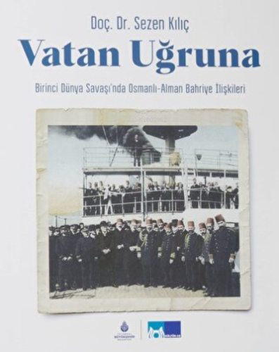 Vatan Uğruna ;Birinci Dünya Savaşı’nda Osmanlı-Alman Bahriye İlişkiler