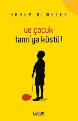 Ve Çocuk Tanrı'ya Küstü | Yakup Almelek | Librum Kitap