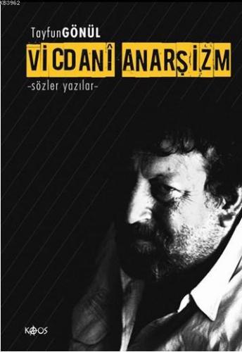 Vicdanî Anarşizm; Sözler Yazılar | Tayfun Gönül | Kaos Yayınları