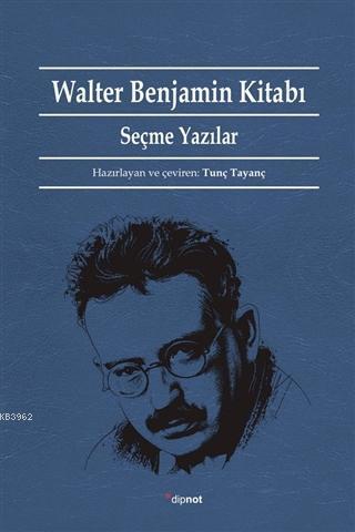 Walter Benjamin Kitabı; Seçme Yazılar | Tunç Tayanç | Dipnot Yayınları