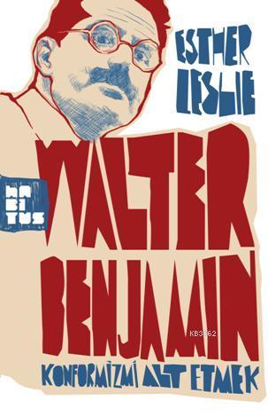 Walter Benjamin: Konformizmi Alt Etmek | Esther Leslie | Habitus Kitap