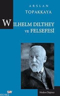 Wilhelm Dilthey Ve Felsefesi | Arslan Topakkaya | Say Yayınları