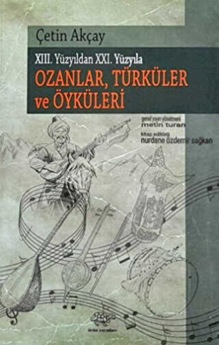 XIII. Yüzyıldan XXI. Yüzyıla Ozanlar, Türküler Ve Öyküleri | Çetin Akç