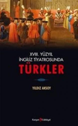 XVIII. Yüzyıl İngiliz Tiyatrosunda Türkler | Yıldız Aksoy | Kurgan Ede