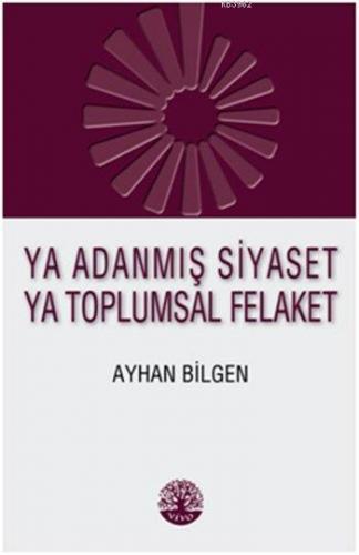 Ya Adanmış Siyaset Ya Toplumsal Felaket | Ayhan Bilgen | Vivo Yayınevi