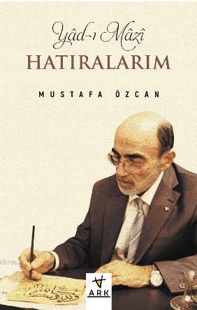 Yâd-ı Mâzî (Hâtıralarım) | Mustafa Özcan | Ark Kitapları