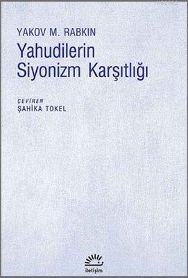 Yahudilerin Siyonizm Karşıtlığı | Yakov M. Rabkin | İletişim Yayınları