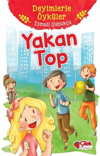 Yakan Top - Deyimlerle Öyküler | İsmail Çubukçu | Çilek Yayınları