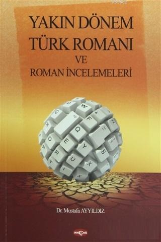 Yakın Dönem Türk Romanı ve Roman İncelemeleri | Mustafa Ayyıldız | Akç