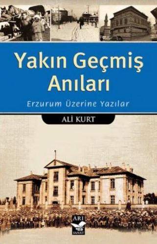 Yakın Geçmiş Anıları; Erzurum Üzerine Yazılar | Ali Kurt | Arı Sanat Y