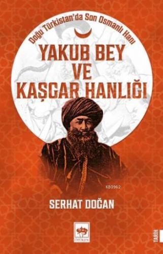 Yakub Bey ve Kaşgar Hanlığı | Serhat Doğan | Ötüken Neşriyat