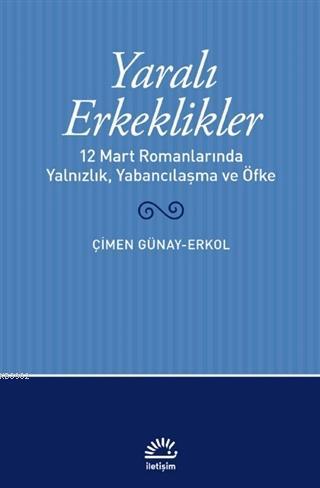 Yaralı Erkeklikler; 12 Mart Romanlarında Yalnızlık, Yabancılaşma, ve Ö