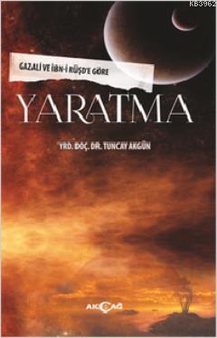 Yaratma; Gazali ve İbn-i Rüşd'e Göre | Tuncay Akgün | Akçağ Basım Yayı