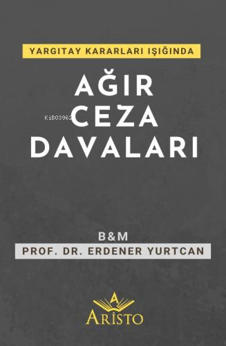 Yargıtay Kararları Işığında Ağır Ceza Davaları | Erdener Yurtcan | Ari