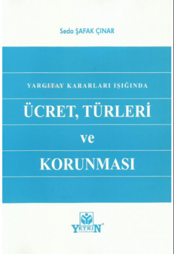 Yargıtay Kararları Işığında Ücret, Türleri ve Korunması | Seda Şafak Ç