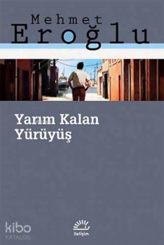 Yarım Kalan Yürüyüş | Mehmet Eroğlu | İletişim Yayınları