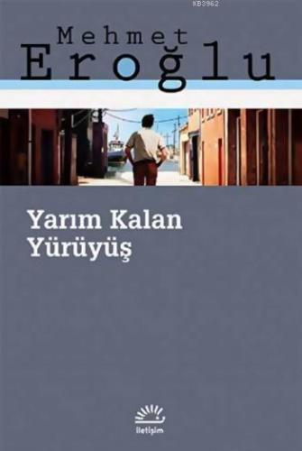 Yarım Kalan Yürüyüş | Mehmet Eroğlu | İletişim Yayınları