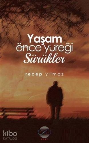 Yaşam Önce Yüreği Sürükler | Recep Yılmaz | Post Yayınevi