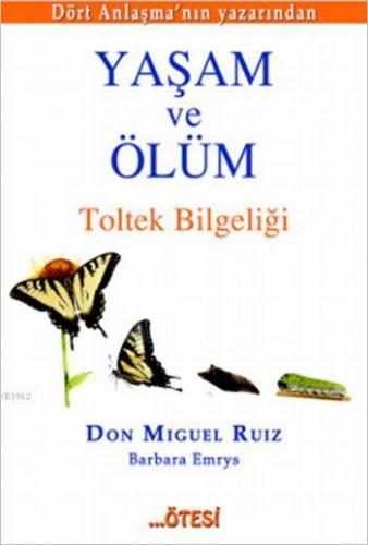 Yaşam ve Ölüm; Toltek Bilgeliği | Don Miguel Ruiz | Ötesi Yayınları