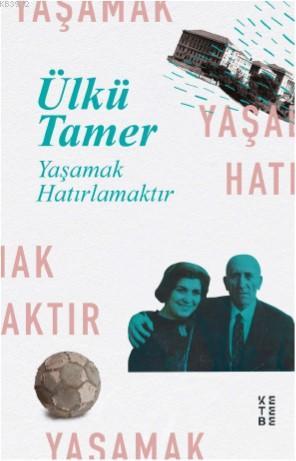 Yaşamak Hatırlamaktır; Anılar Kitabı | Ülkü Tamer | Ketebe Yayınları