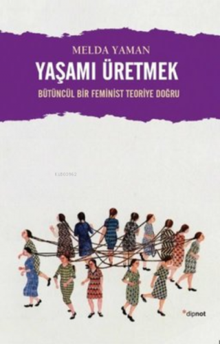 Yaşamı Üretmek: Bütüncül Bir Feminist Teoriye Doğru | Melda Yaman | Di