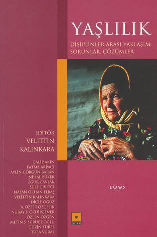 Yaşlılık; Disiplinler Arası Yaklaşım, Sorunlar, Çözümler | Velittin Ka