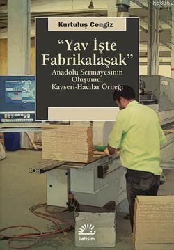 Yav İşte Fabrikalaşmak; Anadolu Sermayesinin Oluşumu: Kayseri-Hacılar 